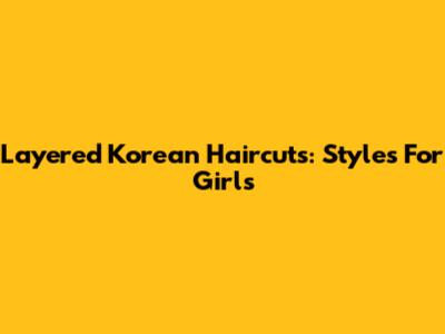 Layered Korean Haircuts: Styles For Girls