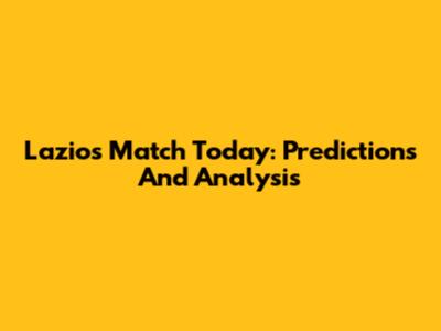 Lazio's Match Today: Predictions And Analysis