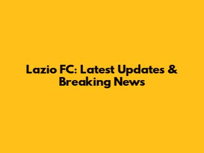 Lazio FC: Latest Updates & Breaking News