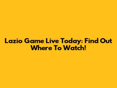 Lazio Game Live Today: Find Out Where To Watch!