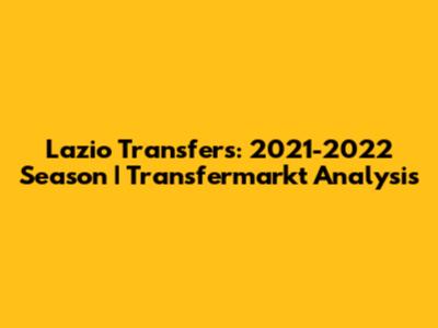 Lazio Transfers: 2021-2022 Season | Transfermarkt Analysis