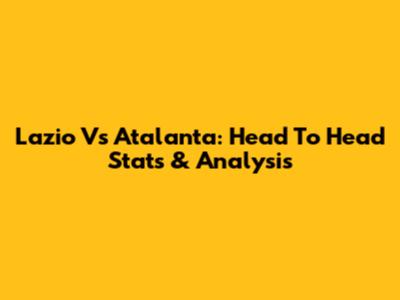 Lazio Vs Atalanta: Head To Head Stats & Analysis