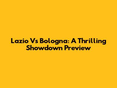 Lazio Vs Bologna: A Thrilling Showdown Preview