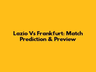 Lazio Vs Frankfurt: Match Prediction & Preview