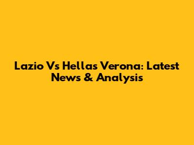 Lazio Vs Hellas Verona: Latest News & Analysis