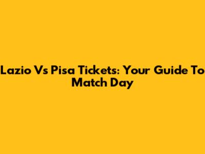 Lazio Vs Pisa Tickets: Your Guide To Match Day