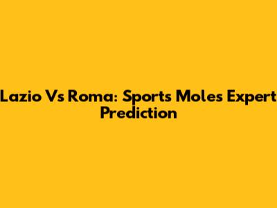 Lazio Vs Roma: Sports Mole's Expert Prediction