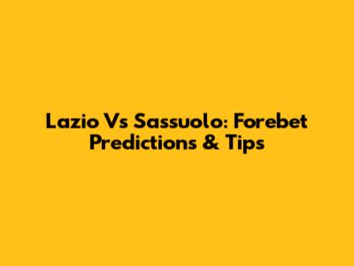 Lazio Vs Sassuolo: Forebet Predictions & Tips