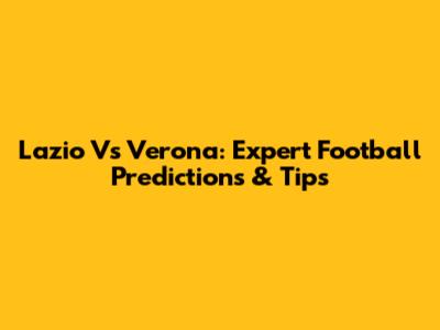 Lazio Vs Verona: Expert Football Predictions & Tips