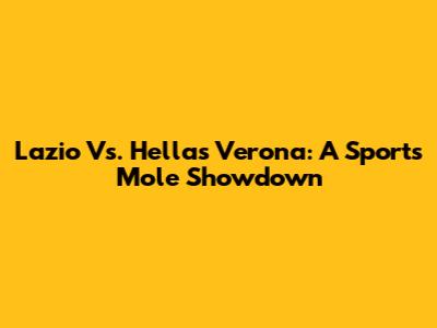 Lazio Vs. Hellas Verona: A Sports Mole Showdown
