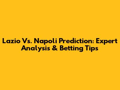 Lazio Vs. Napoli Prediction: Expert Analysis & Betting Tips