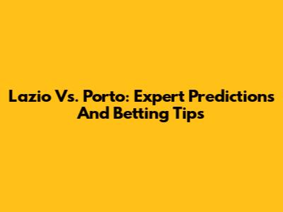 Lazio Vs. Porto: Expert Predictions And Betting Tips