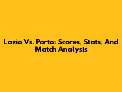 Lazio Vs. Porto: Scores, Stats, And Match Analysis