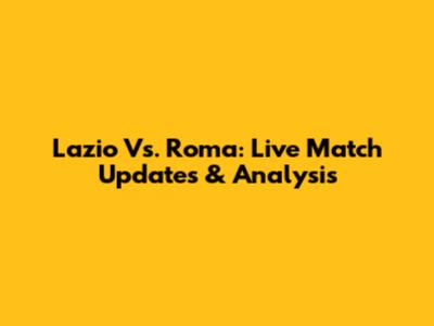 Lazio Vs. Roma: Live Match Updates & Analysis