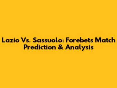Lazio Vs. Sassuolo: Forebet's Match Prediction & Analysis