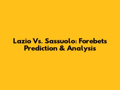 Lazio Vs. Sassuolo: Forebet's Prediction & Analysis