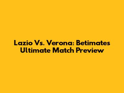 Lazio Vs. Verona: Betimate's Ultimate Match Preview