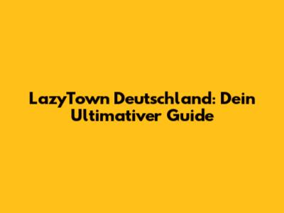 LazyTown Deutschland: Dein Ultimativer Guide