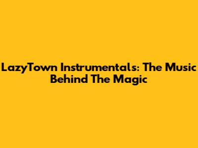 LazyTown Instrumentals: The Music Behind The Magic