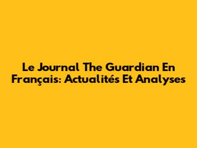 Le Journal The Guardian En Français: Actualités Et Analyses