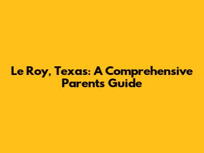 Le Roy, Texas: A Comprehensive Parent's Guide