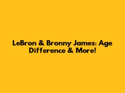 LeBron & Bronny James: Age Difference & More!