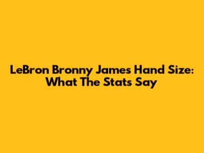 LeBron 'Bronny' James' Hand Size: What The Stats Say