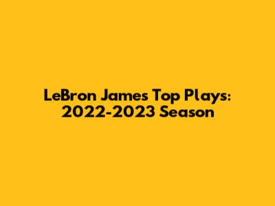 LeBron James' Top Plays: 2022-2023 Season