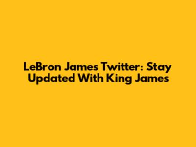 LeBron James' Twitter: Stay Updated With King James