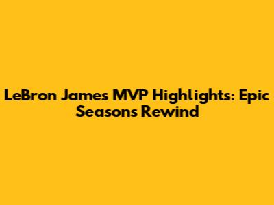 LeBron James MVP Highlights: Epic Seasons Rewind