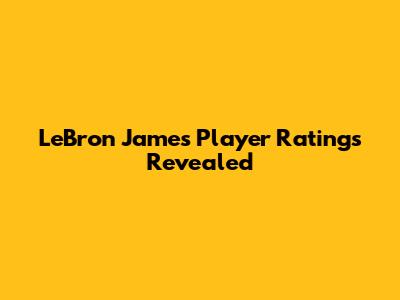 LeBron James Player Ratings Revealed