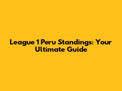 League 1 Peru Standings: Your Ultimate Guide