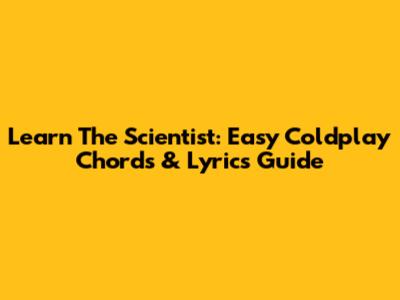 Learn 'The Scientist': Easy Coldplay Chords & Lyrics Guide