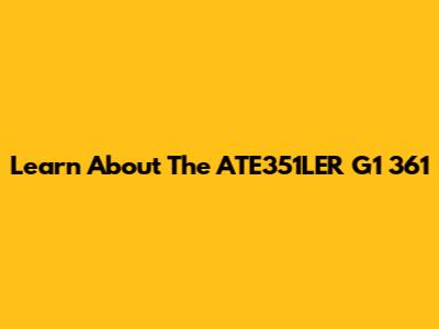 Learn About The ATE351LER G1 361