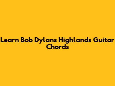 Learn Bob Dylan's "Highlands" Guitar Chords