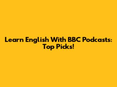 Learn English With BBC Podcasts: Top Picks!