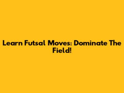 Learn Futsal Moves: Dominate The Field!