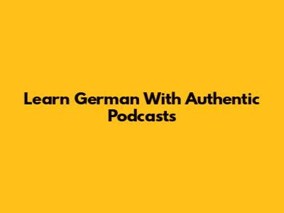 Learn German With Authentic Podcasts