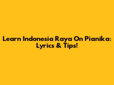 Learn Indonesia Raya On Pianika: Lyrics & Tips!