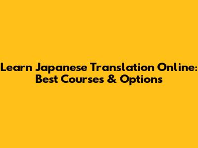 Learn Japanese Translation Online: Best Courses & Options