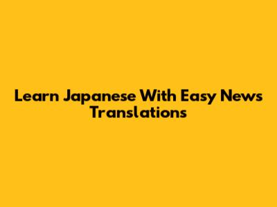 Learn Japanese With Easy News Translations