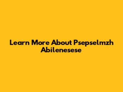Learn More About Psepselmzh Abilenesese