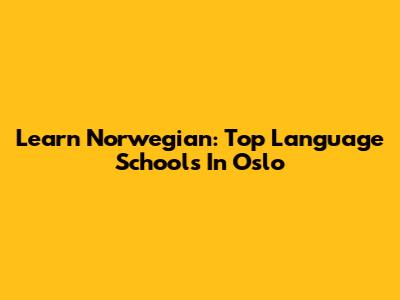Learn Norwegian: Top Language Schools In Oslo
