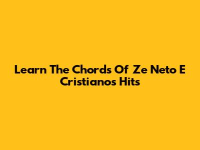 Learn The Chords Of Ze Neto E Cristiano's Hits
