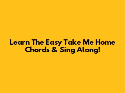 Learn The Easy 'Take Me Home' Chords & Sing Along!