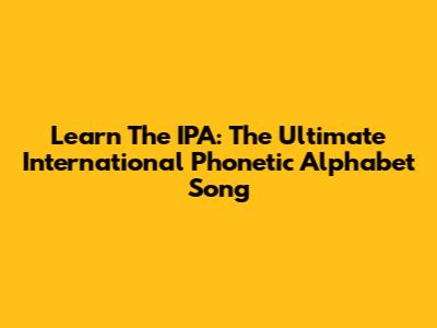 Learn The IPA: The Ultimate International Phonetic Alphabet Song