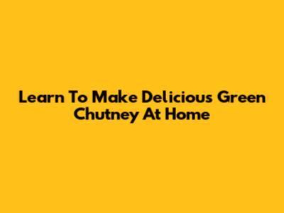 Learn To Make Delicious Green Chutney At Home
