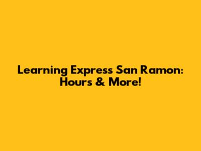 Learning Express San Ramon: Hours & More!