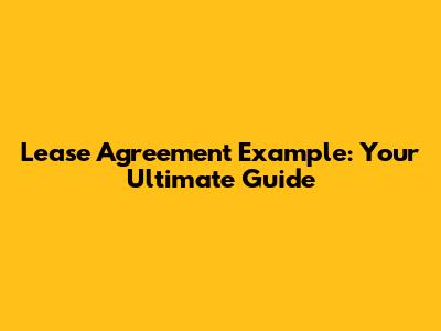 Lease Agreement Example: Your Ultimate Guide
