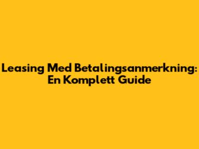 Leasing Med Betalingsanmerkning: En Komplett Guide